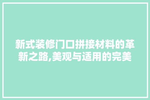 新式装修门口拼接材料的革新之路,美观与适用的完美结合