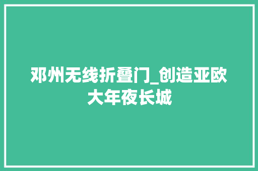 邓州无线折叠门_创造亚欧大年夜长城