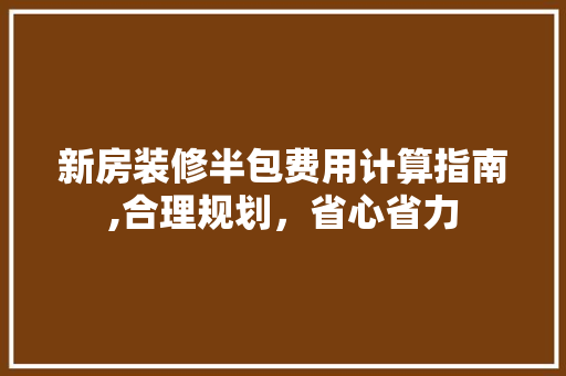 新房装修半包费用计算指南,合理规划，省心省力