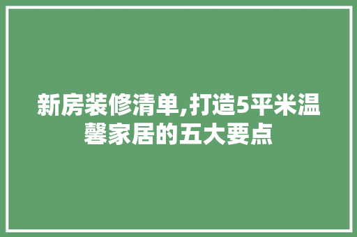 新房装修清单,打造5平米温馨家居的五大要点