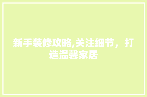 新手装修攻略,关注细节，打造温馨家居
