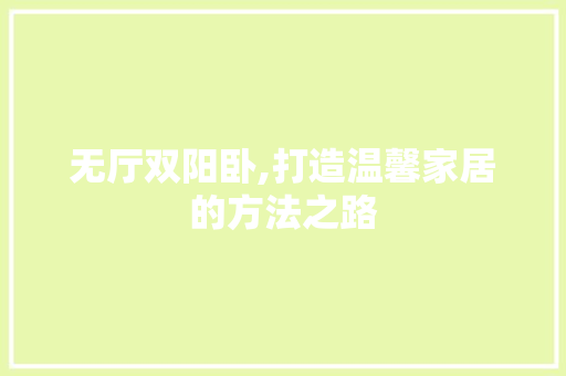 无厅双阳卧,打造温馨家居的方法之路