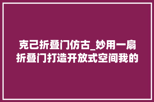 克己折叠门仿古_妙用一扇折叠门打造开放式空间我的家比原来大年夜了快一倍