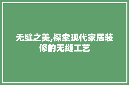无缝之美,探索现代家居装修的无缝工艺