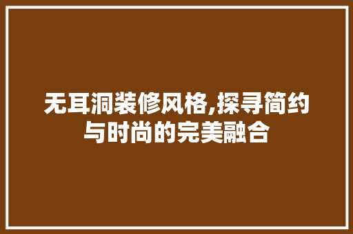 无耳洞装修风格,探寻简约与时尚的完美融合