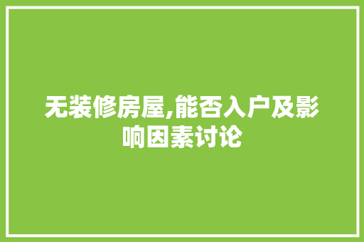 无装修房屋,能否入户及影响因素讨论