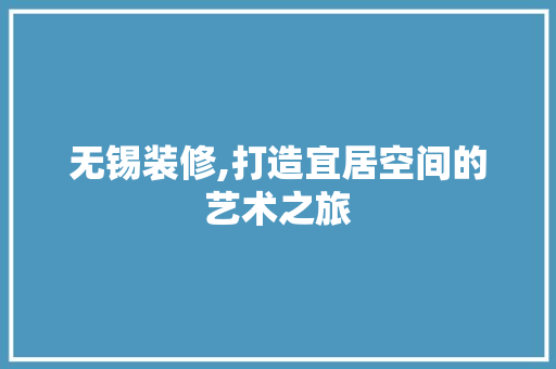 无锡装修,打造宜居空间的艺术之旅