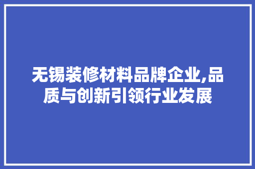 无锡装修材料品牌企业,品质与创新引领行业发展