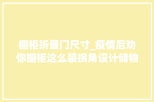 橱柜折叠门尺寸_疫情后劝你橱柜这么装拐角设计储物间空间不到1㎡异常能装