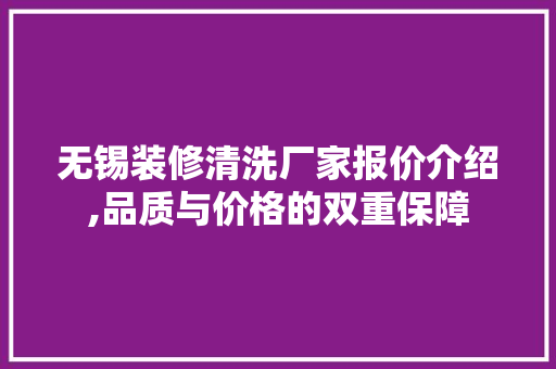 无锡装修清洗厂家报价介绍,品质与价格的双重保障