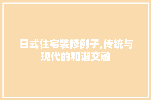日式住宅装修例子,传统与现代的和谐交融