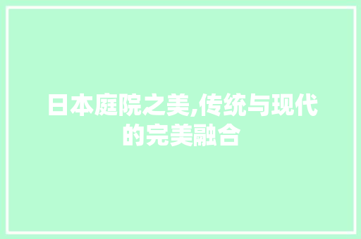 日本庭院之美,传统与现代的完美融合