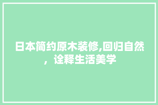 日本简约原木装修,回归自然，诠释生活美学