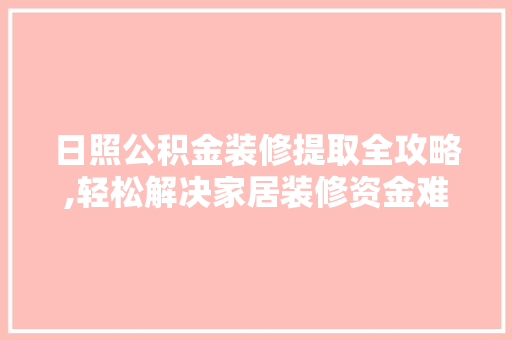 日照公积金装修提取全攻略,轻松解决家居装修资金难题