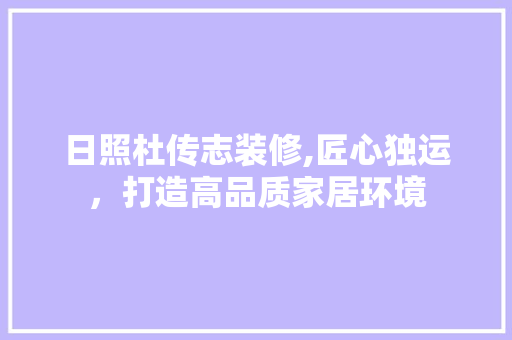 日照杜传志装修,匠心独运，打造高品质家居环境