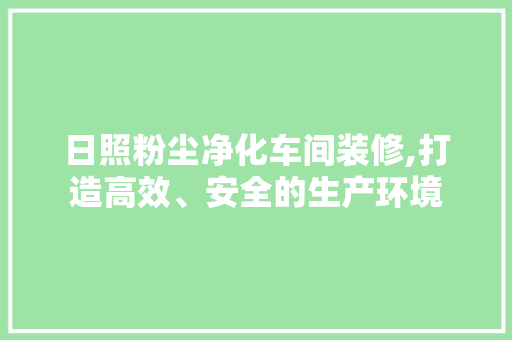 日照粉尘净化车间装修,打造高效、安全的生产环境