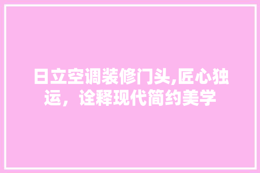 日立空调装修门头,匠心独运，诠释现代简约美学