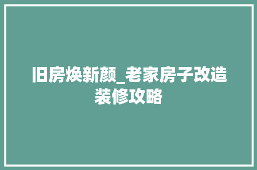 旧房焕新颜_老家房子改造装修攻略