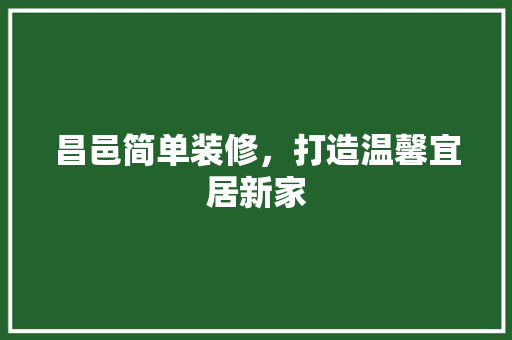 昌邑简单装修，打造温馨宜居新家