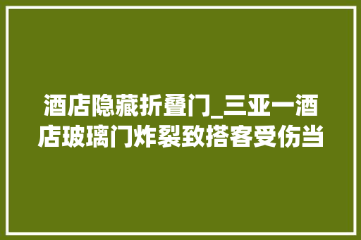 酒店隐藏折叠门_三亚一酒店玻璃门炸裂致搭客受伤当地文旅部门回应