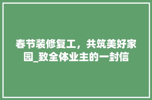 春节装修复工，共筑美好家园_致全体业主的一封信