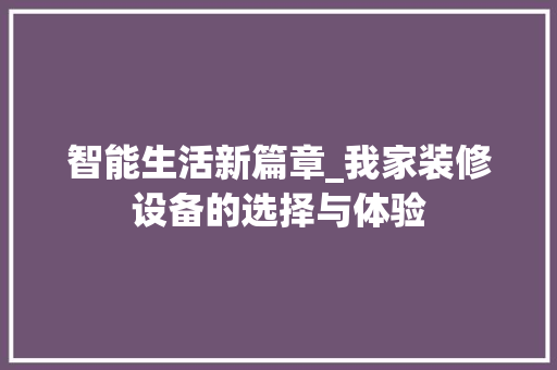 智能生活新篇章_我家装修设备的选择与体验