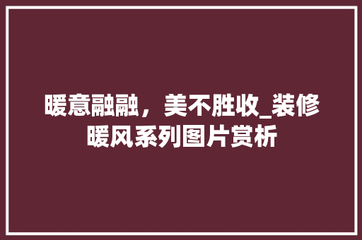 暖意融融，美不胜收_装修暖风系列图片赏析