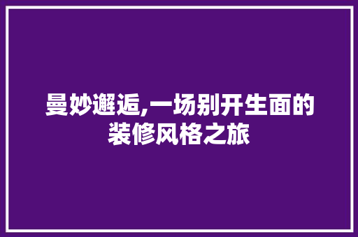 曼妙邂逅,一场别开生面的装修风格之旅