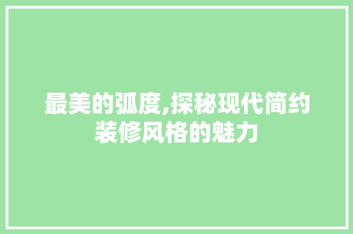 最美的弧度,探秘现代简约装修风格的魅力