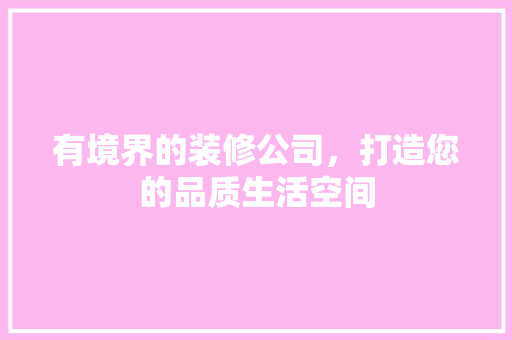 有境界的装修公司，打造您的品质生活空间
