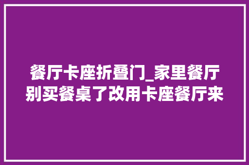 餐厅卡座折叠门_家里餐厅别买餐桌了改用卡座餐厅来替代好看又节省空间