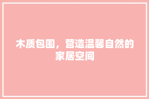 木质包围，营造温馨自然的家居空间