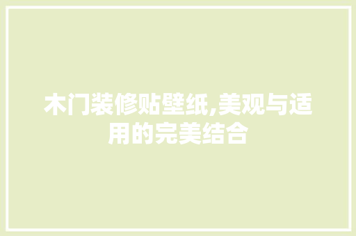 木门装修贴壁纸,美观与适用的完美结合