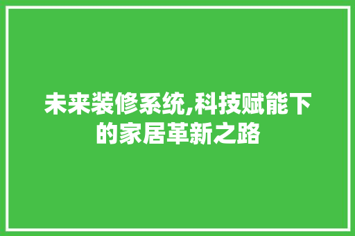 未来装修系统,科技赋能下的家居革新之路