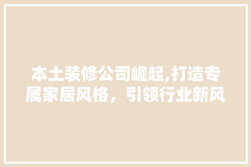 本土装修公司崛起,打造专属家居风格，引领行业新风尚