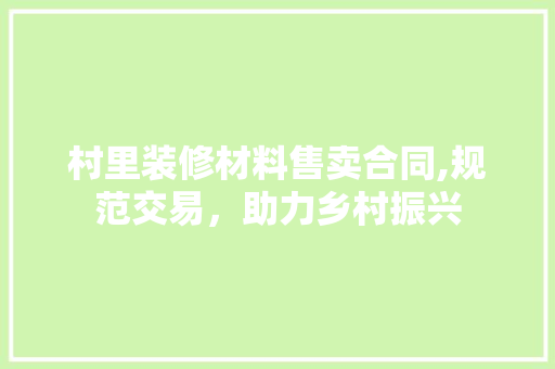 村里装修材料售卖合同,规范交易，助力乡村振兴