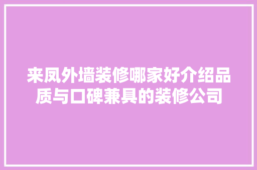 来凤外墙装修哪家好介绍品质与口碑兼具的装修公司
