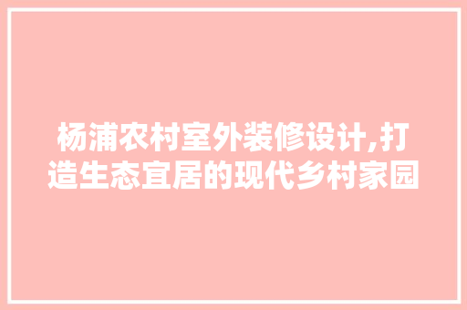 杨浦农村室外装修设计,打造生态宜居的现代乡村家园