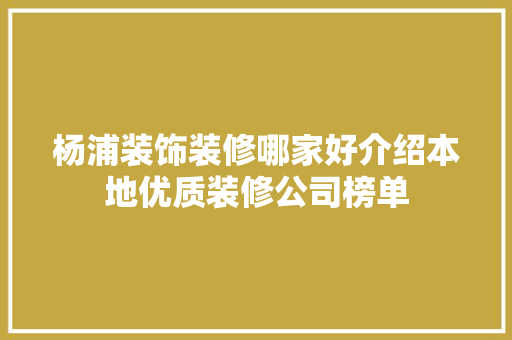 杨浦装饰装修哪家好介绍本地优质装修公司榜单