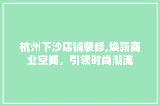 杭州下沙店铺装修,焕新商业空间，引领时尚潮流