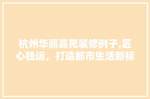 杭州华丽嘉苑装修例子,匠心独运，打造都市生活新标杆