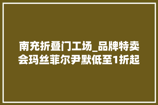 南充折叠门工场_品牌特卖会玛丝菲尔尹默低至1折起