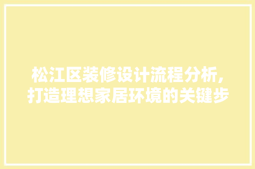 松江区装修设计流程分析,打造理想家居环境的关键步骤