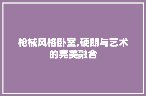 枪械风格卧室,硬朗与艺术的完美融合