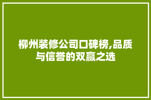 柳州装修公司口碑榜,品质与信誉的双赢之选