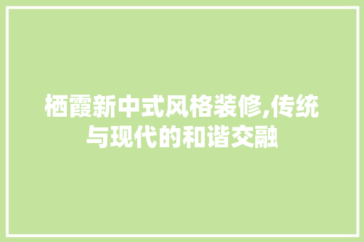 栖霞新中式风格装修,传统与现代的和谐交融