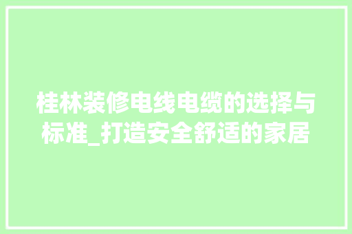 桂林装修电线电缆的选择与标准_打造安全舒适的家居环境
