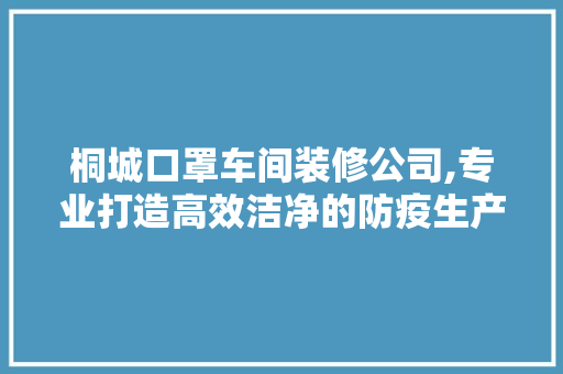 桐城口罩车间装修公司,专业打造高效洁净的防疫生产线