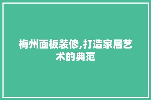 梅州面板装修,打造家居艺术的典范