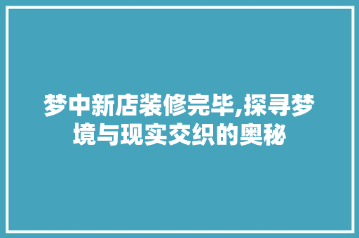 梦中新店装修完毕,探寻梦境与现实交织的奥秘